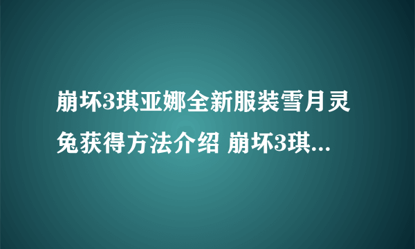 崩坏3琪亚娜全新服装雪月灵兔获得方法介绍 崩坏3琪亚娜雪月灵兔服装外观