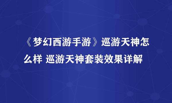 《梦幻西游手游》巡游天神怎么样 巡游天神套装效果详解