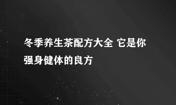 冬季养生茶配方大全 它是你强身健体的良方