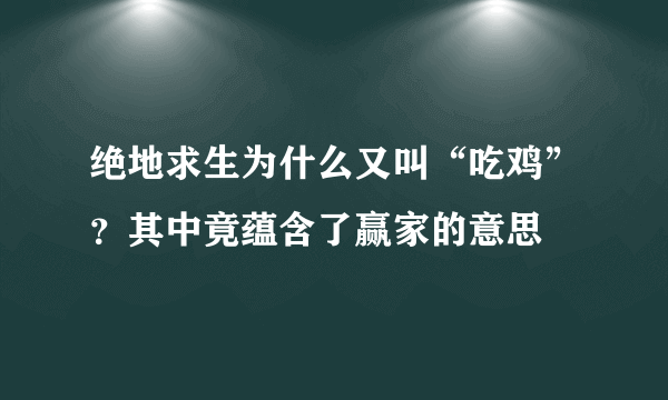 绝地求生为什么又叫“吃鸡”？其中竟蕴含了赢家的意思