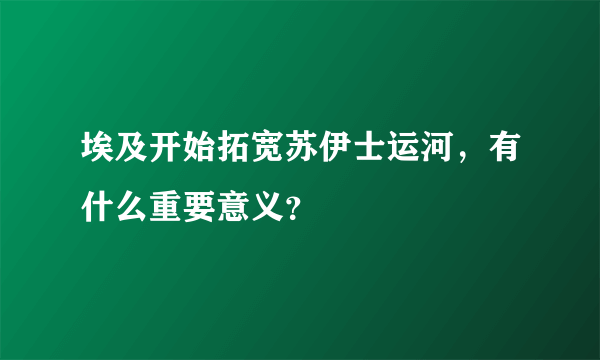 埃及开始拓宽苏伊士运河，有什么重要意义？