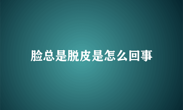 脸总是脱皮是怎么回事