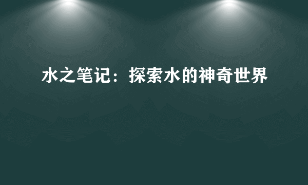 水之笔记：探索水的神奇世界