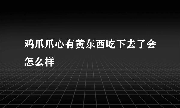 鸡爪爪心有黄东西吃下去了会怎么样