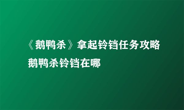 《鹅鸭杀》拿起铃铛任务攻略 鹅鸭杀铃铛在哪