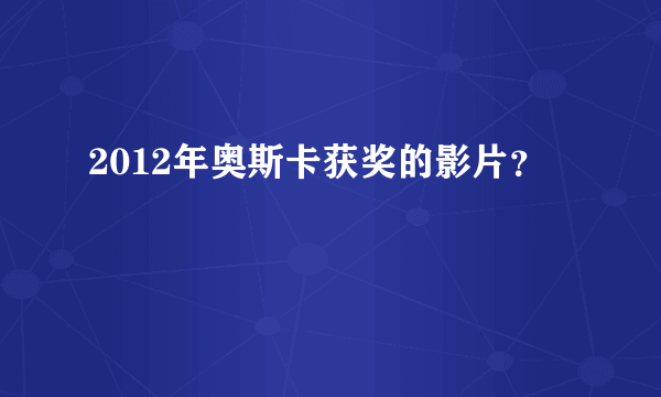 2012年奥斯卡获奖的影片？