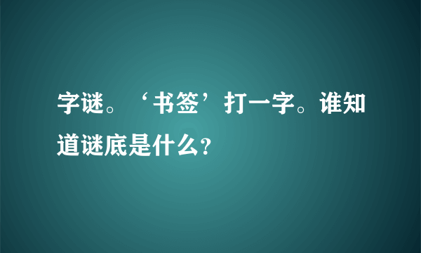 字谜。‘书签’打一字。谁知道谜底是什么？