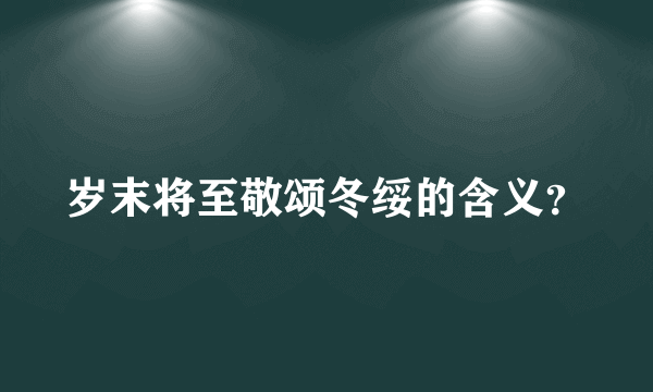 岁末将至敬颂冬绥的含义？