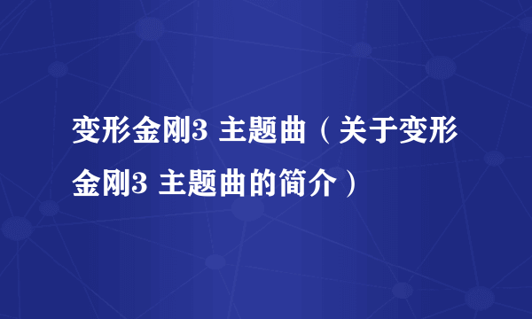 变形金刚3 主题曲（关于变形金刚3 主题曲的简介）