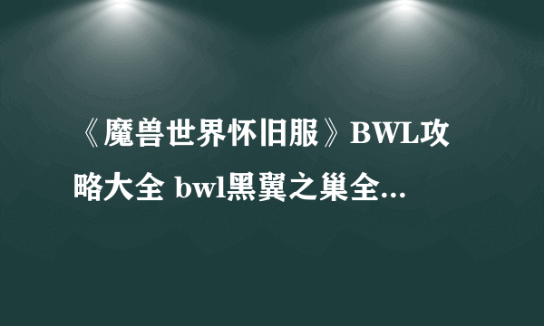 《魔兽世界怀旧服》BWL攻略大全 bwl黑翼之巢全BOSS打法攻略