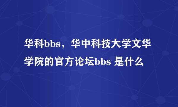 华科bbs，华中科技大学文华学院的官方论坛bbs 是什么