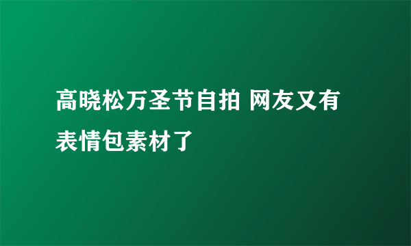 高晓松万圣节自拍 网友又有表情包素材了