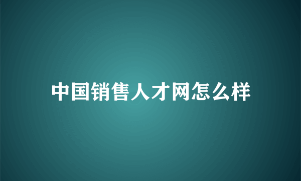 中国销售人才网怎么样