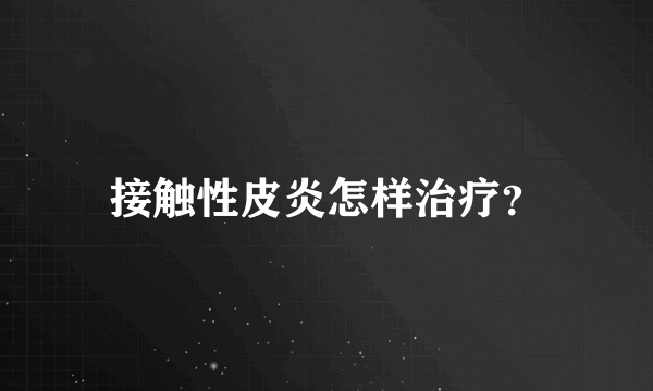 接触性皮炎怎样治疗？