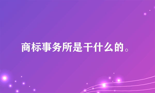 商标事务所是干什么的。