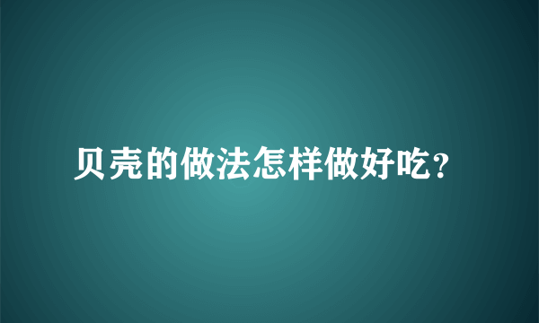 贝壳的做法怎样做好吃？