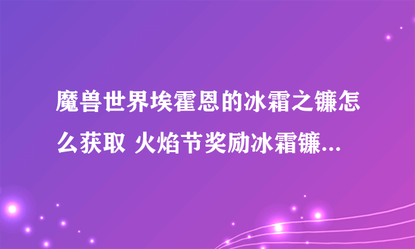 魔兽世界埃霍恩的冰霜之镰怎么获取 火焰节奖励冰霜镰刀怎么得