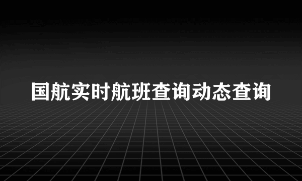 国航实时航班查询动态查询