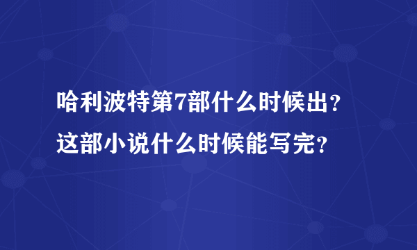 哈利波特第7部什么时候出？这部小说什么时候能写完？