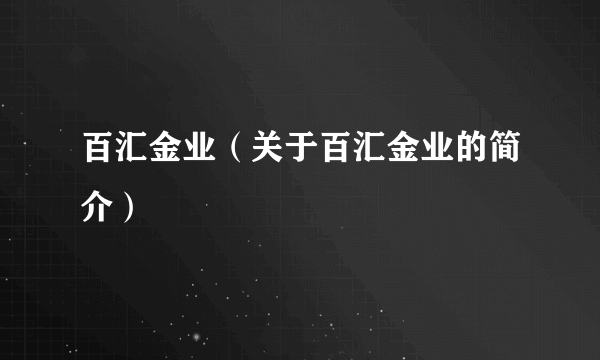 百汇金业（关于百汇金业的简介）