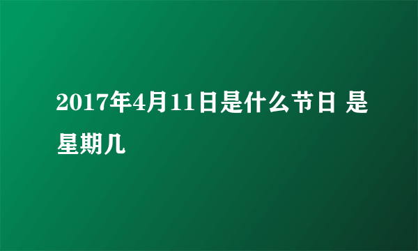 2017年4月11日是什么节日 是星期几