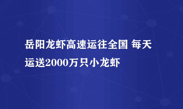 岳阳龙虾高速运往全国 每天运送2000万只小龙虾