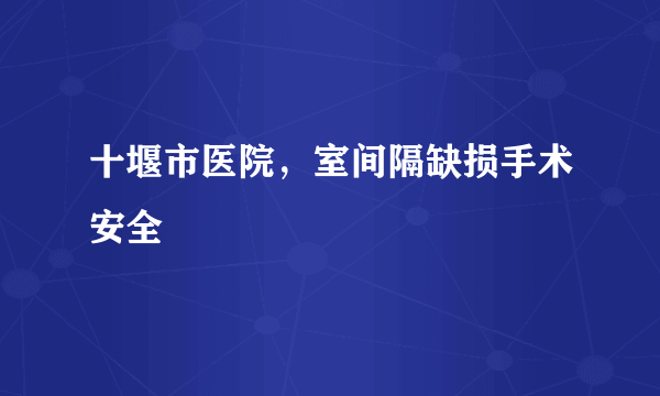 十堰市医院，室间隔缺损手术安全