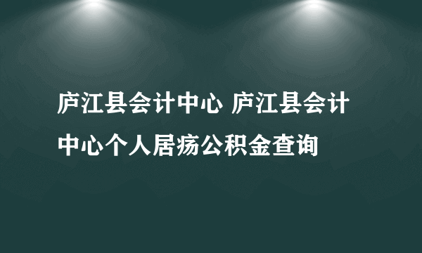 庐江县会计中心 庐江县会计中心个人居疡公积金查询