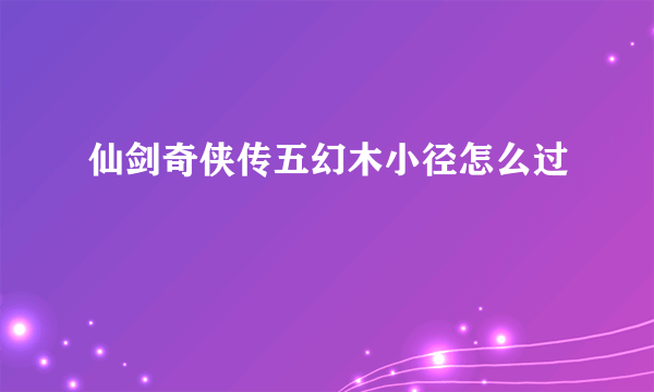 仙剑奇侠传五幻木小径怎么过