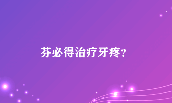 芬必得治疗牙疼？