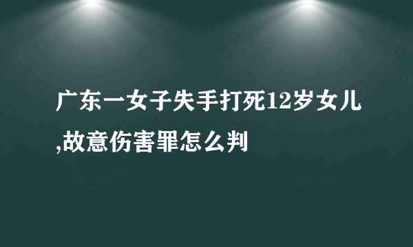 广东一女子失手打死12岁女儿,故意伤害罪怎么判