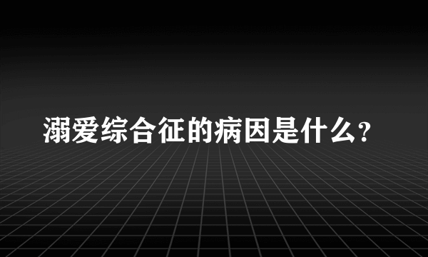 溺爱综合征的病因是什么？