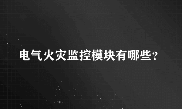 电气火灾监控模块有哪些？