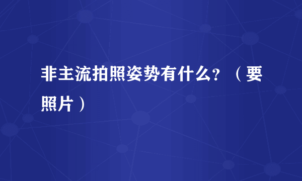 非主流拍照姿势有什么？（要照片）