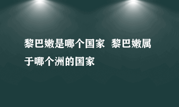 黎巴嫩是哪个国家  黎巴嫩属于哪个洲的国家