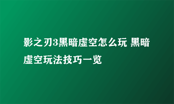 影之刃3黑暗虚空怎么玩 黑暗虚空玩法技巧一览