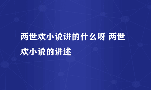 两世欢小说讲的什么呀 两世欢小说的讲述