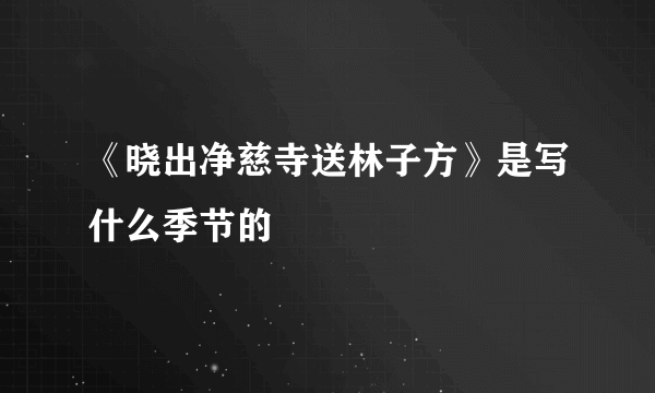 《晓出净慈寺送林子方》是写什么季节的