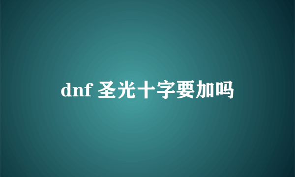 dnf 圣光十字要加吗