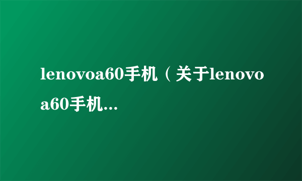 lenovoa60手机（关于lenovoa60手机的简介）