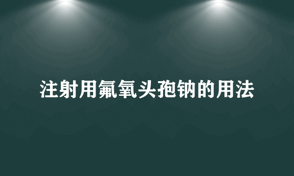 注射用氟氧头孢钠的用法