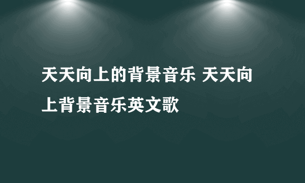 天天向上的背景音乐 天天向上背景音乐英文歌