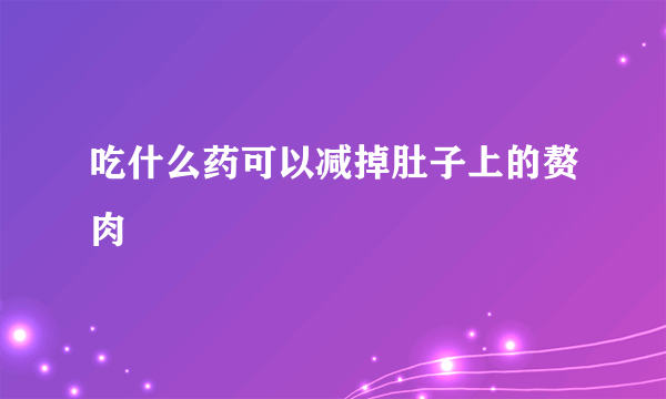 吃什么药可以减掉肚子上的赘肉