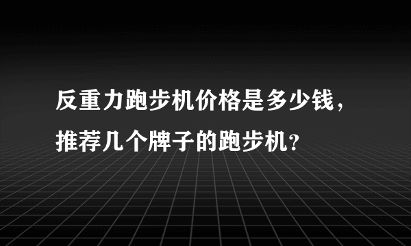 反重力跑步机价格是多少钱，推荐几个牌子的跑步机？