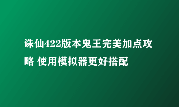 诛仙422版本鬼王完美加点攻略 使用模拟器更好搭配