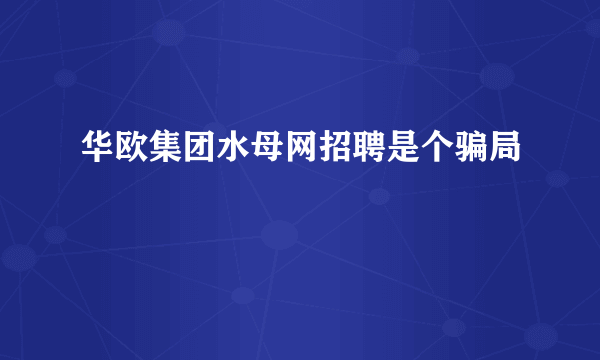 华欧集团水母网招聘是个骗局