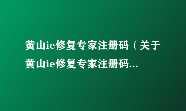 黄山ie修复专家注册码（关于黄山ie修复专家注册码的介绍）