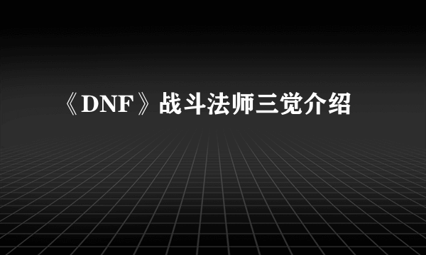 《DNF》战斗法师三觉介绍