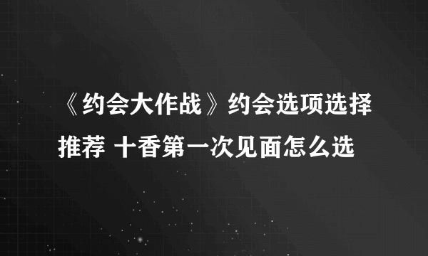 《约会大作战》约会选项选择推荐 十香第一次见面怎么选