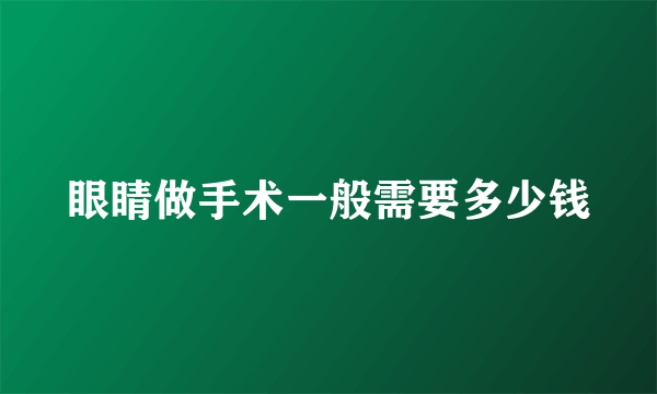 眼睛做手术一般需要多少钱